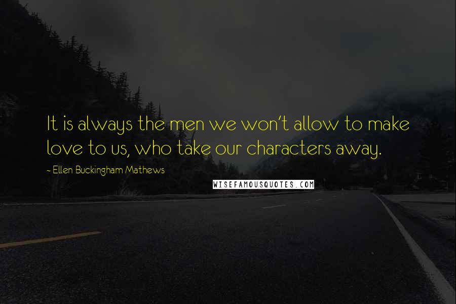 Ellen Buckingham Mathews Quotes: It is always the men we won't allow to make love to us, who take our characters away.