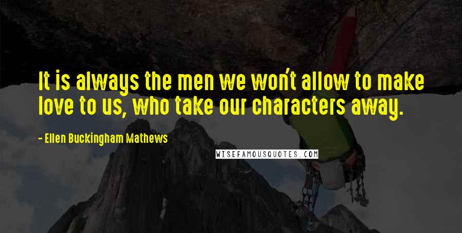 Ellen Buckingham Mathews Quotes: It is always the men we won't allow to make love to us, who take our characters away.