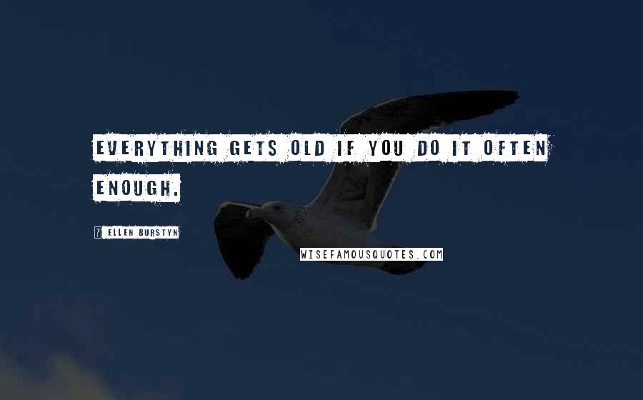 Ellen Burstyn Quotes: Everything gets old if you do it often enough.