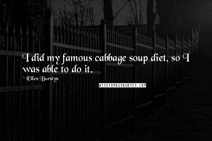 Ellen Burstyn Quotes: I did my famous cabbage soup diet, so I was able to do it.