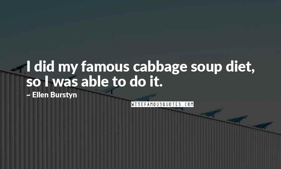Ellen Burstyn Quotes: I did my famous cabbage soup diet, so I was able to do it.