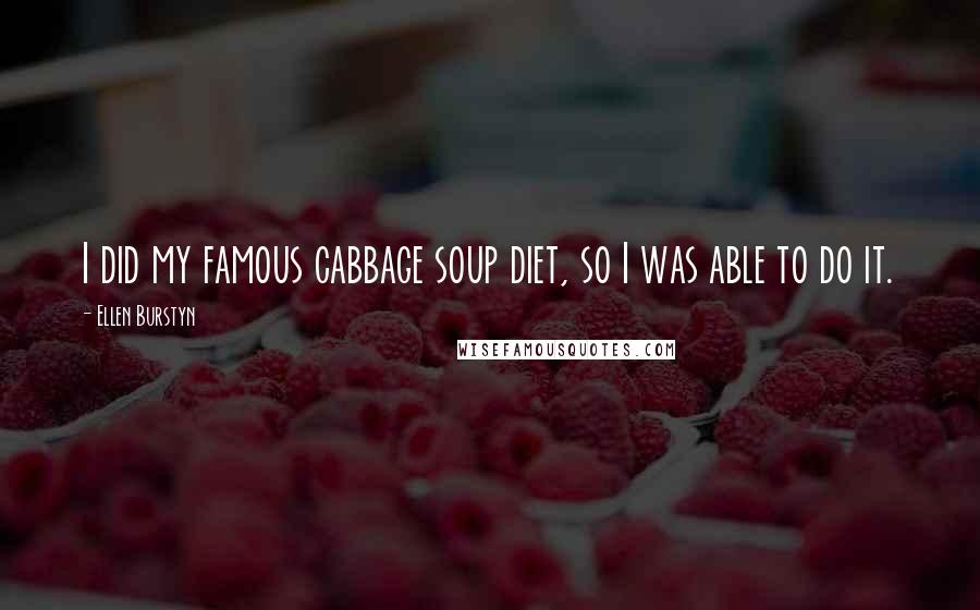 Ellen Burstyn Quotes: I did my famous cabbage soup diet, so I was able to do it.