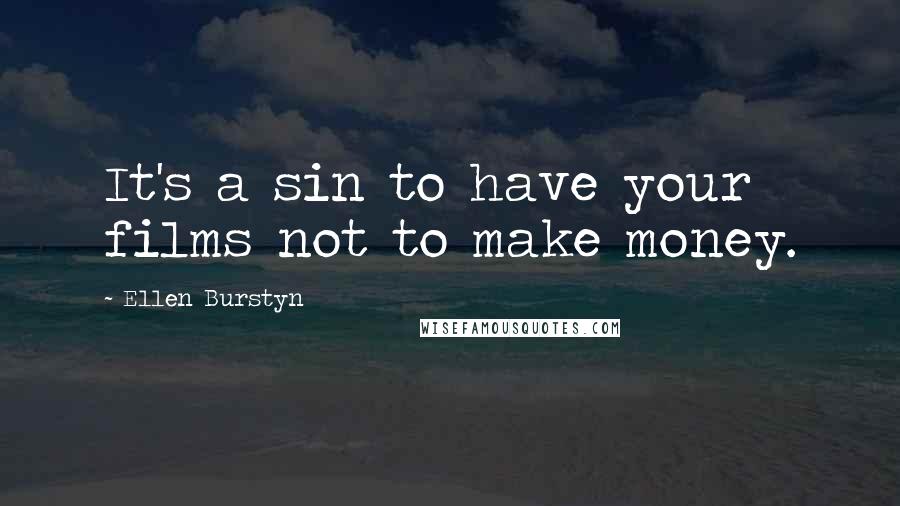 Ellen Burstyn Quotes: It's a sin to have your films not to make money.