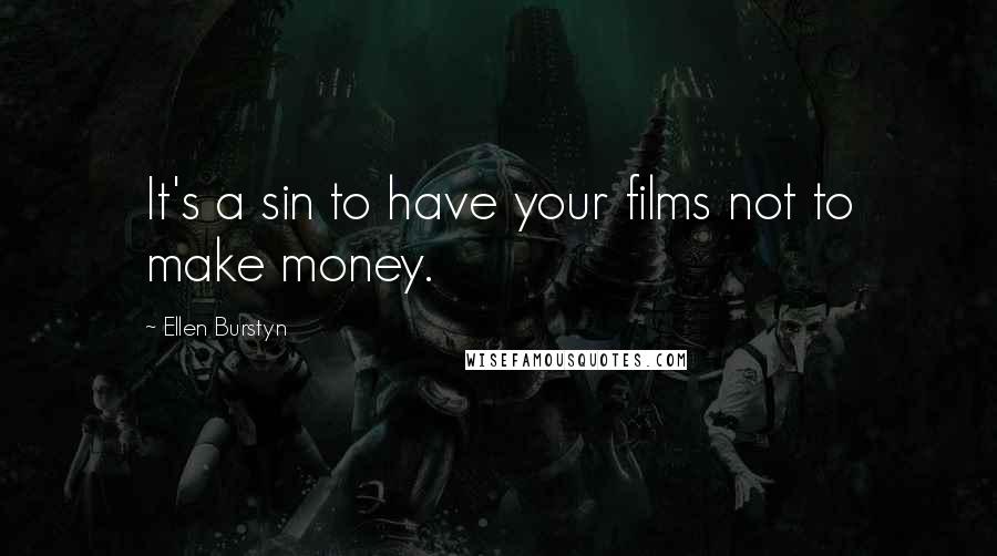 Ellen Burstyn Quotes: It's a sin to have your films not to make money.