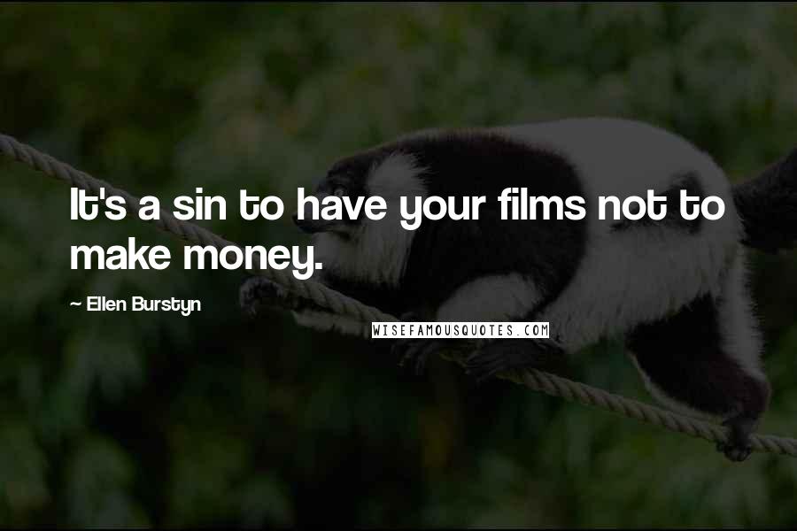 Ellen Burstyn Quotes: It's a sin to have your films not to make money.