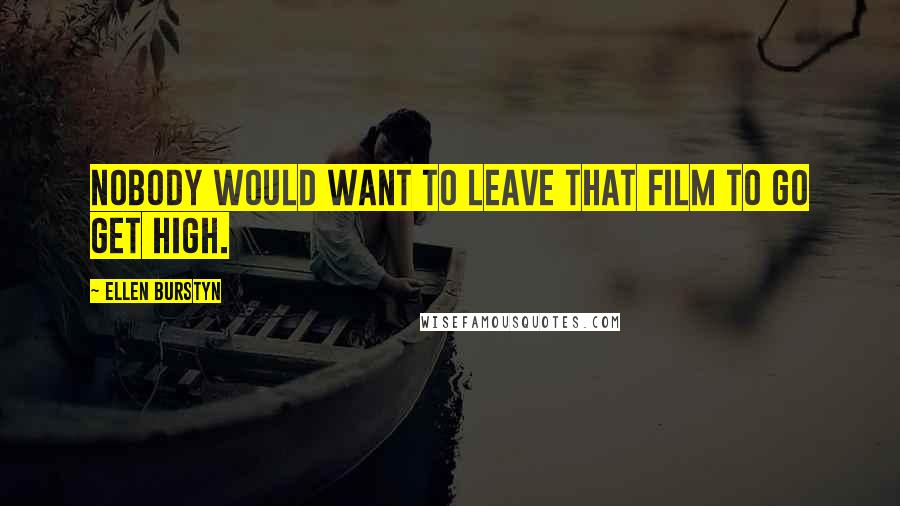 Ellen Burstyn Quotes: Nobody would want to leave that film to go get high.