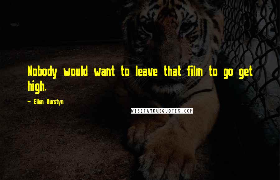 Ellen Burstyn Quotes: Nobody would want to leave that film to go get high.