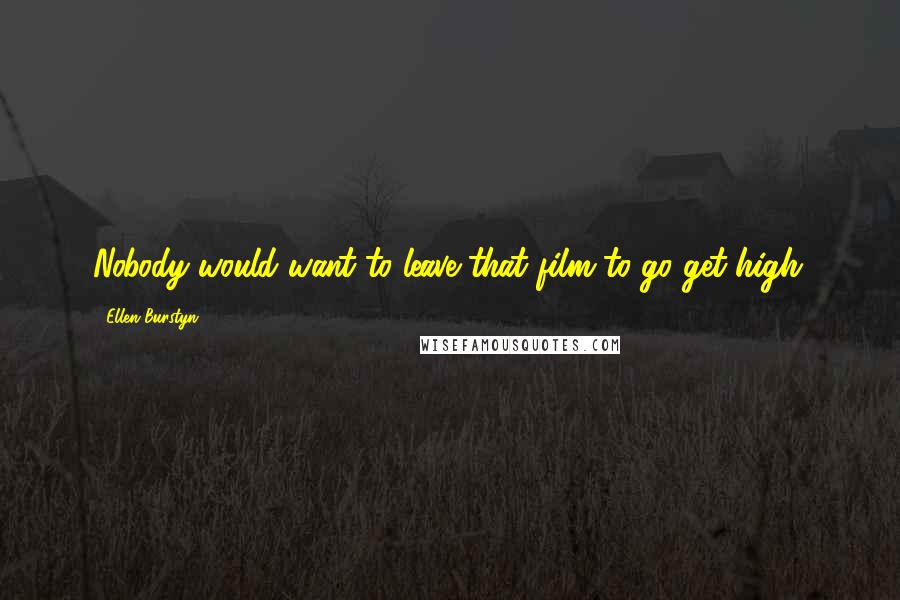 Ellen Burstyn Quotes: Nobody would want to leave that film to go get high.