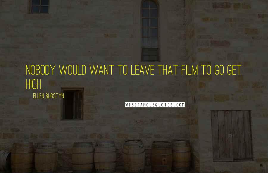 Ellen Burstyn Quotes: Nobody would want to leave that film to go get high.