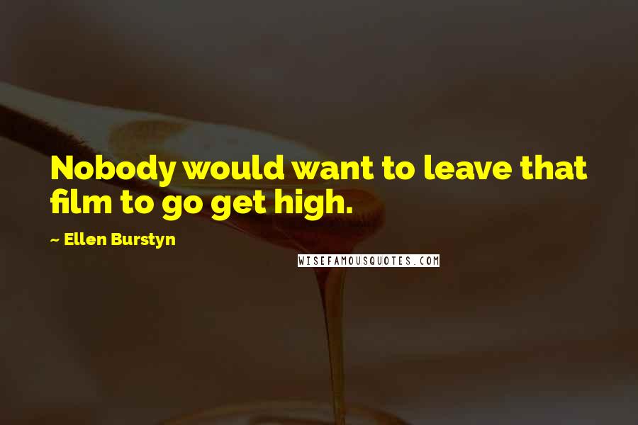 Ellen Burstyn Quotes: Nobody would want to leave that film to go get high.