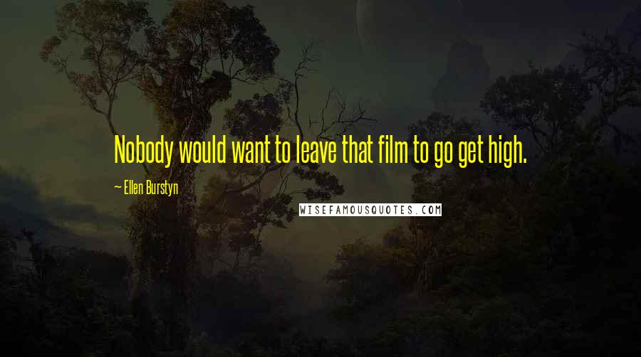 Ellen Burstyn Quotes: Nobody would want to leave that film to go get high.