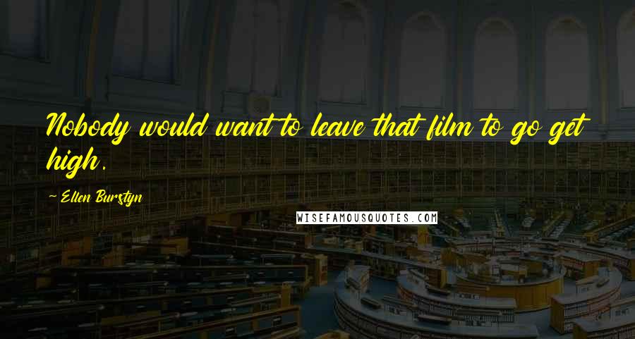 Ellen Burstyn Quotes: Nobody would want to leave that film to go get high.