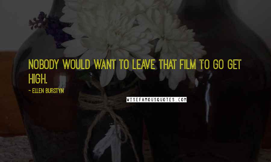 Ellen Burstyn Quotes: Nobody would want to leave that film to go get high.