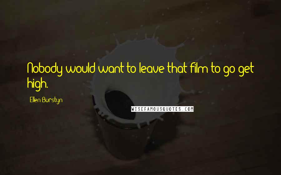 Ellen Burstyn Quotes: Nobody would want to leave that film to go get high.