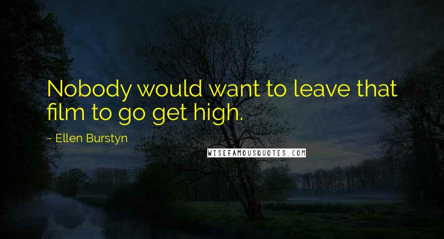 Ellen Burstyn Quotes: Nobody would want to leave that film to go get high.