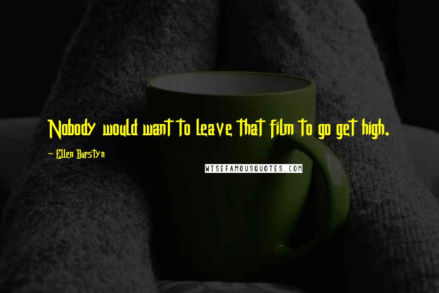 Ellen Burstyn Quotes: Nobody would want to leave that film to go get high.