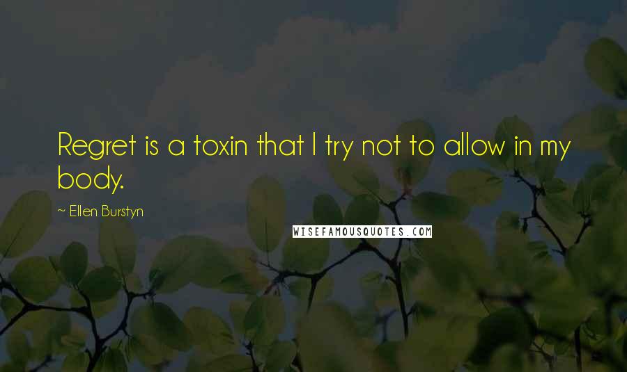 Ellen Burstyn Quotes: Regret is a toxin that I try not to allow in my body.