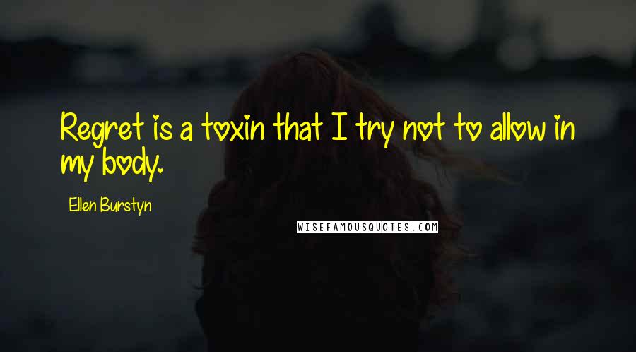 Ellen Burstyn Quotes: Regret is a toxin that I try not to allow in my body.