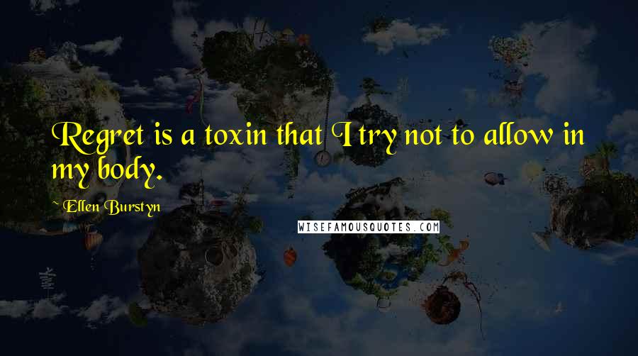 Ellen Burstyn Quotes: Regret is a toxin that I try not to allow in my body.