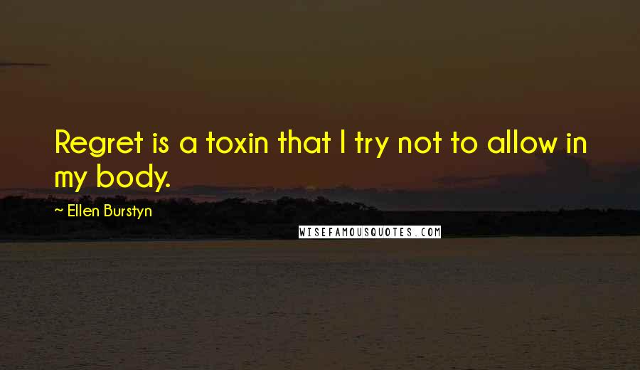 Ellen Burstyn Quotes: Regret is a toxin that I try not to allow in my body.