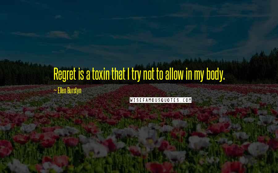 Ellen Burstyn Quotes: Regret is a toxin that I try not to allow in my body.