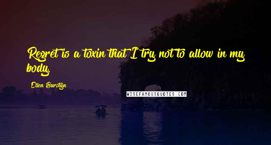 Ellen Burstyn Quotes: Regret is a toxin that I try not to allow in my body.