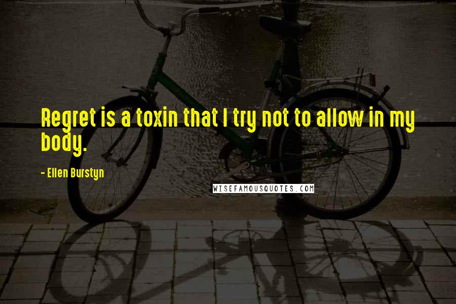 Ellen Burstyn Quotes: Regret is a toxin that I try not to allow in my body.