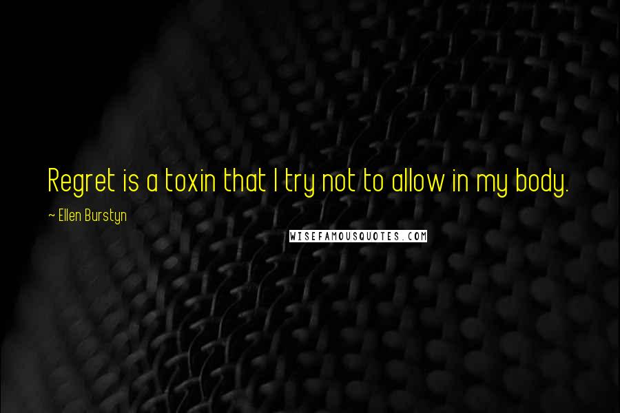 Ellen Burstyn Quotes: Regret is a toxin that I try not to allow in my body.