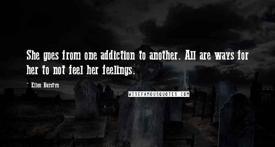 Ellen Burstyn Quotes: She goes from one addiction to another. All are ways for her to not feel her feelings.