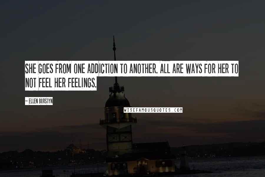 Ellen Burstyn Quotes: She goes from one addiction to another. All are ways for her to not feel her feelings.