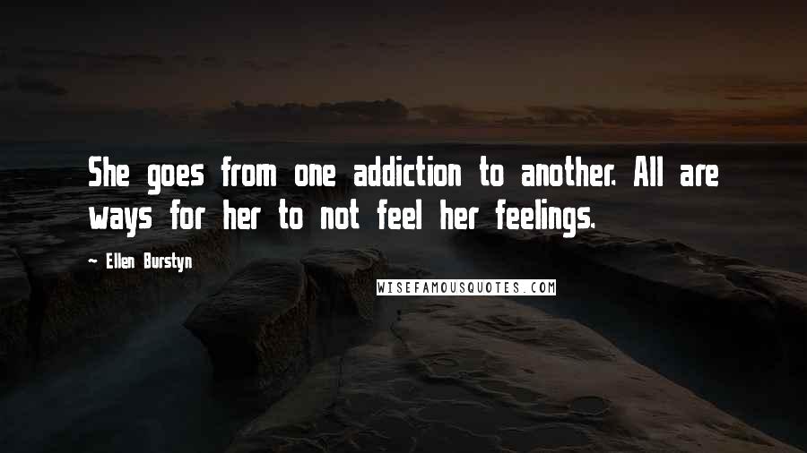 Ellen Burstyn Quotes: She goes from one addiction to another. All are ways for her to not feel her feelings.