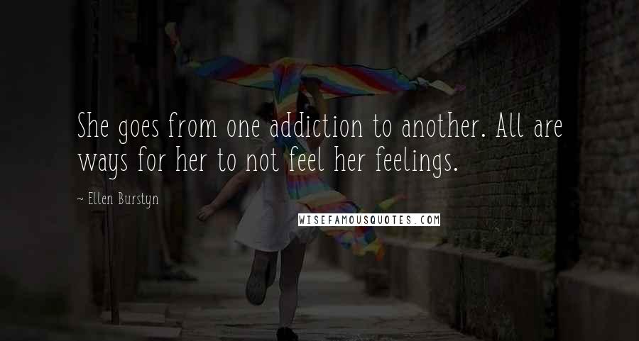 Ellen Burstyn Quotes: She goes from one addiction to another. All are ways for her to not feel her feelings.