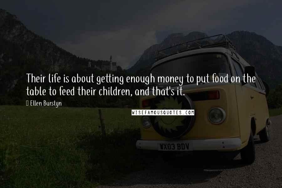 Ellen Burstyn Quotes: Their life is about getting enough money to put food on the table to feed their children, and that's it.