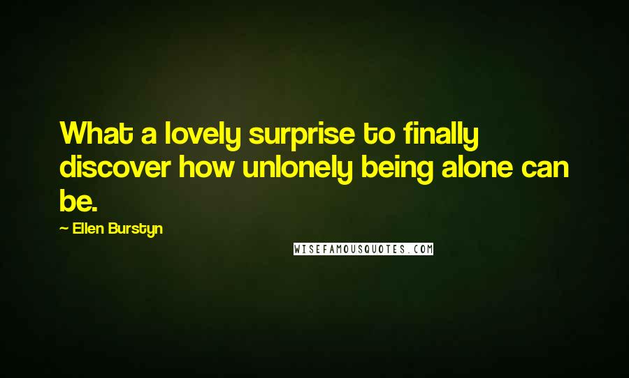 Ellen Burstyn Quotes: What a lovely surprise to finally discover how unlonely being alone can be.