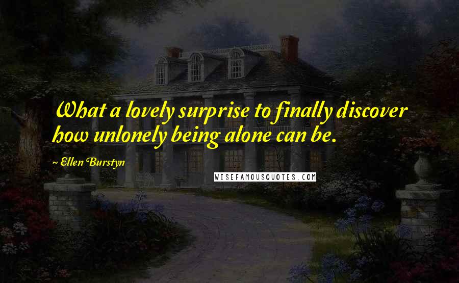 Ellen Burstyn Quotes: What a lovely surprise to finally discover how unlonely being alone can be.