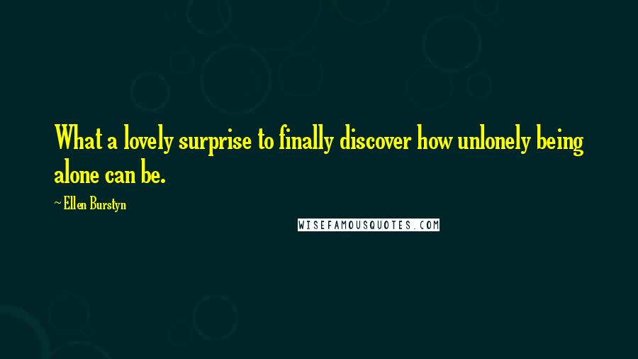 Ellen Burstyn Quotes: What a lovely surprise to finally discover how unlonely being alone can be.