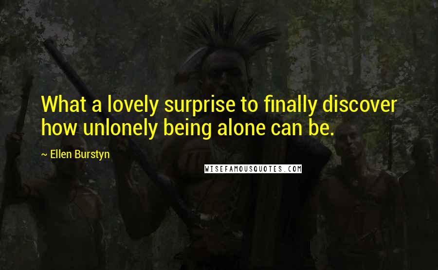 Ellen Burstyn Quotes: What a lovely surprise to finally discover how unlonely being alone can be.