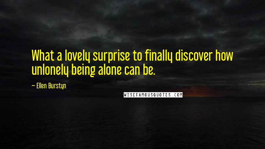 Ellen Burstyn Quotes: What a lovely surprise to finally discover how unlonely being alone can be.