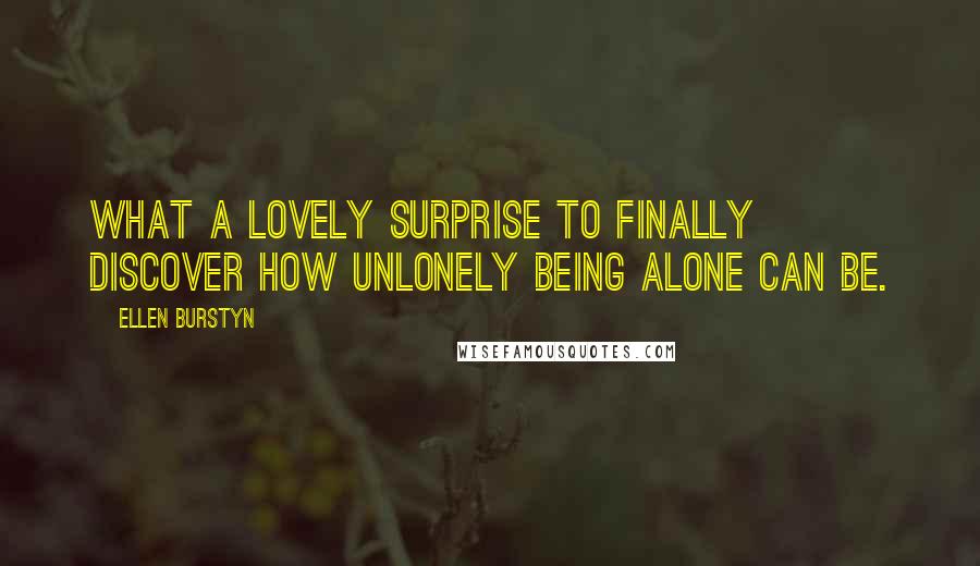 Ellen Burstyn Quotes: What a lovely surprise to finally discover how unlonely being alone can be.