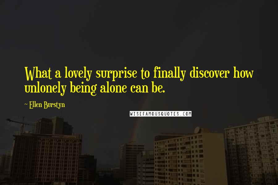 Ellen Burstyn Quotes: What a lovely surprise to finally discover how unlonely being alone can be.