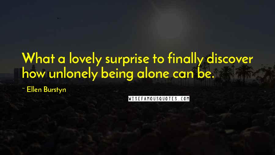 Ellen Burstyn Quotes: What a lovely surprise to finally discover how unlonely being alone can be.