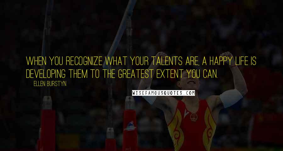 Ellen Burstyn Quotes: When you recognize what your talents are, a happy life is developing them to the greatest extent you can.