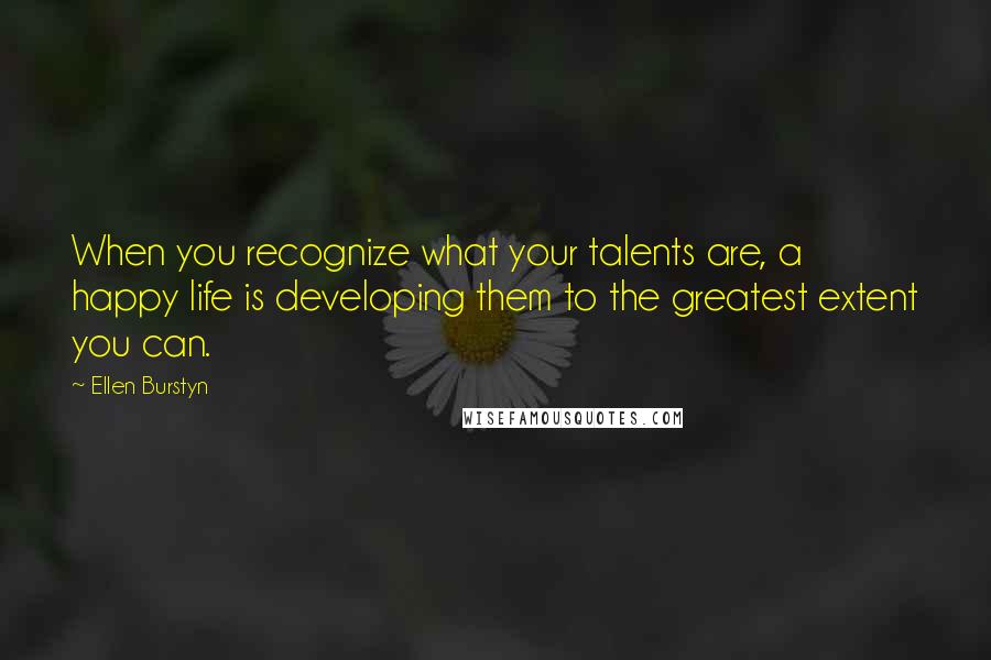 Ellen Burstyn Quotes: When you recognize what your talents are, a happy life is developing them to the greatest extent you can.