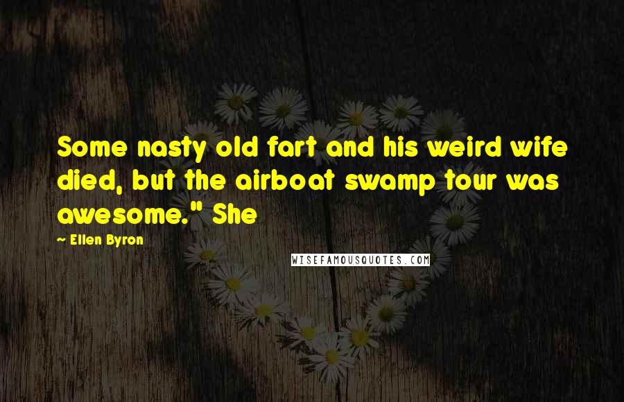 Ellen Byron Quotes: Some nasty old fart and his weird wife died, but the airboat swamp tour was awesome." She