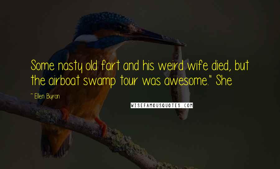 Ellen Byron Quotes: Some nasty old fart and his weird wife died, but the airboat swamp tour was awesome." She