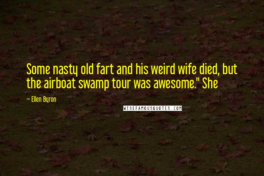 Ellen Byron Quotes: Some nasty old fart and his weird wife died, but the airboat swamp tour was awesome." She