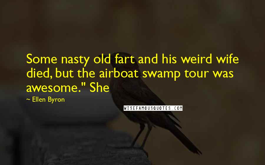 Ellen Byron Quotes: Some nasty old fart and his weird wife died, but the airboat swamp tour was awesome." She
