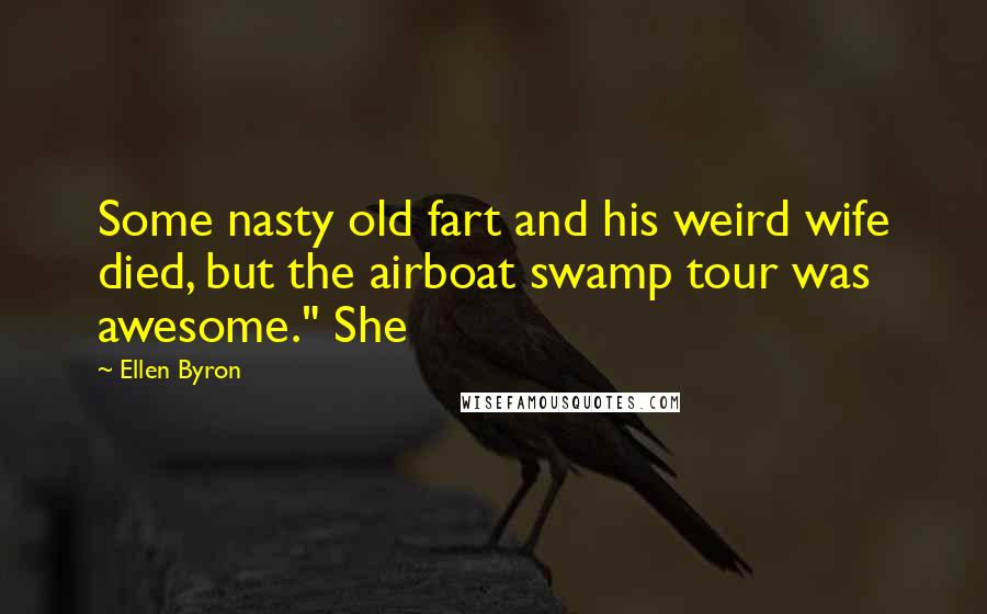 Ellen Byron Quotes: Some nasty old fart and his weird wife died, but the airboat swamp tour was awesome." She