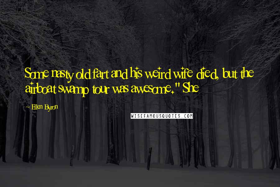 Ellen Byron Quotes: Some nasty old fart and his weird wife died, but the airboat swamp tour was awesome." She