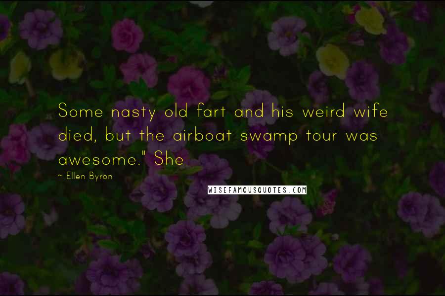 Ellen Byron Quotes: Some nasty old fart and his weird wife died, but the airboat swamp tour was awesome." She